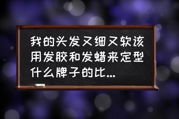 发质软用哪个牌子的发胶 我的头发又细又软该用发胶和发蜡来定型什么牌子的比较好的？