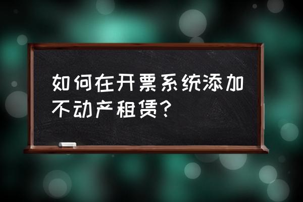 房屋租赁属于什么税收分类 如何在开票系统添加不动产租赁？