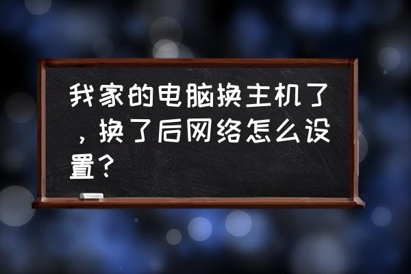 台式电脑换了主机怎么重新联网 我家的电脑换主机了，换了后网络怎么设置？