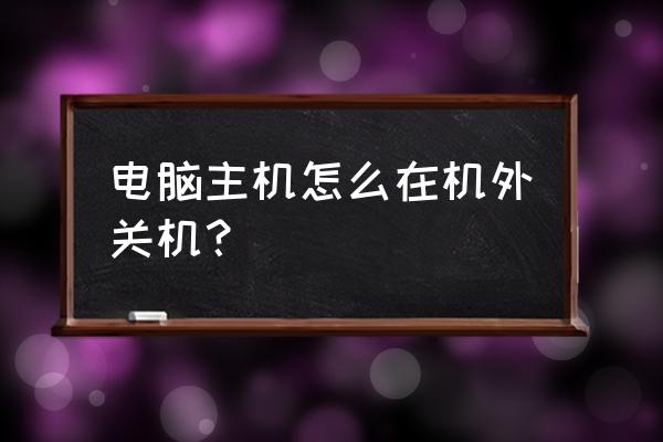 电脑能用主机关机吗 电脑主机怎么在机外关机？