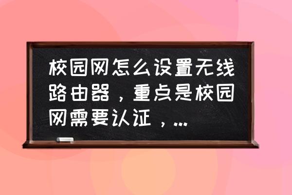 华硕路由器怎么认证校园网 校园网怎么设置无线路由器，重点是校园网需要认证，这个怎么办啊？