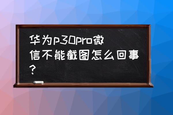 怎么检查是否禁用微信截屏插件 华为p30pro微信不能截图怎么回事？