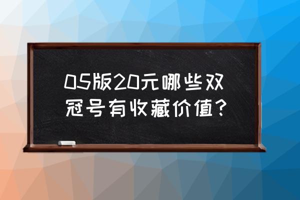 纸币收藏什么样的冠号好 05版20元哪些双冠号有收藏价值？