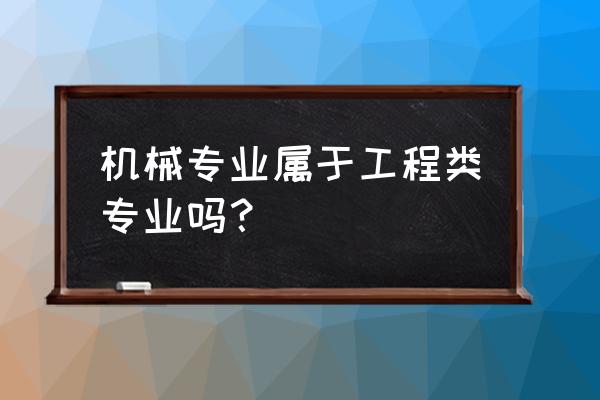 机械加工属于工程内吗 机械专业属于工程类专业吗？