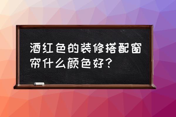 酒红色沙发配什么颜色窗帘好看 酒红色的装修搭配窗帘什么颜色好？