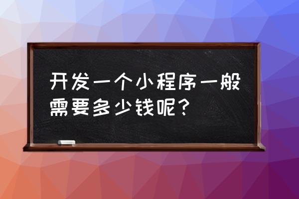 铜梁小程序开发多少钱 开发一个小程序一般需要多少钱呢？