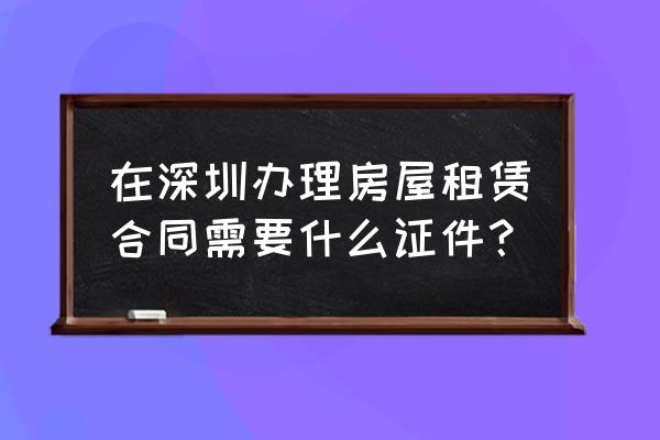 非深户在哪办理房屋租赁合同 在深圳办理房屋租赁合同需要什么证件？