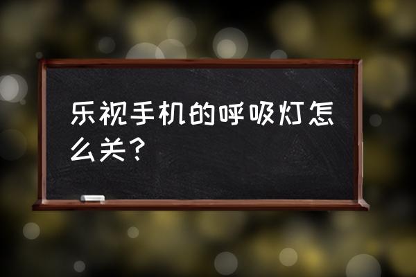 乐视二手机呼吸灯在哪里 乐视手机的呼吸灯怎么关？