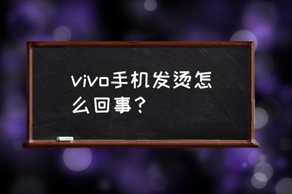 vivo手机发热是怎么回事 vivo手机发烫怎么回事？