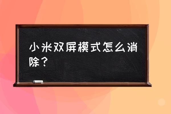 怎么取消小米手机分屏 小米双屏模式怎么消除？