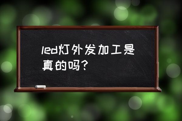 商丘有外发加工节能灯的吗 led灯外发加工是真的吗？