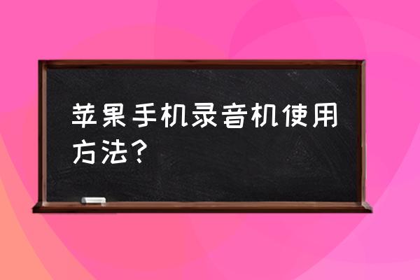 苹果手机怎么实时录音 苹果手机录音机使用方法？