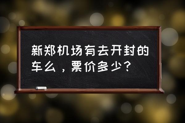 新郑到开封的汽车几点有 新郑机场有去开封的车么，票价多少？