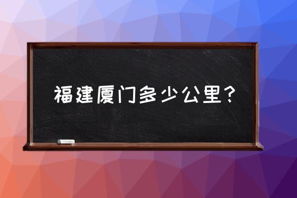 宁德市福鼎市到厦门多少公里 福建厦门多少公里？