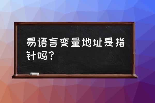 易语言如何添加变量表 易语言变量地址是指针吗？