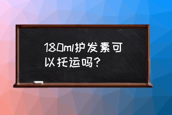 越南海关护发素能托运吗 180ml护发素可以托运吗？