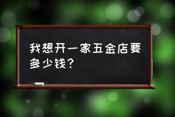 三万能开五金零售店吗 我想开一家五金店要多少钱？