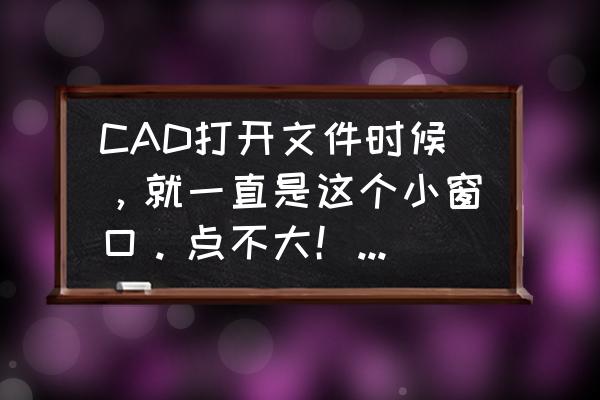 电脑点开文件怎么是小窗口 CAD打开文件时候，就一直是这个小窗口。点不大！怎么回事啊？