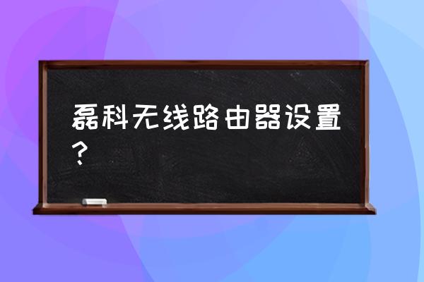 磊科有路由器怎么设置 磊科无线路由器设置？