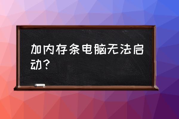 主机加个内存条怎么打不开机 加内存条电脑无法启动？