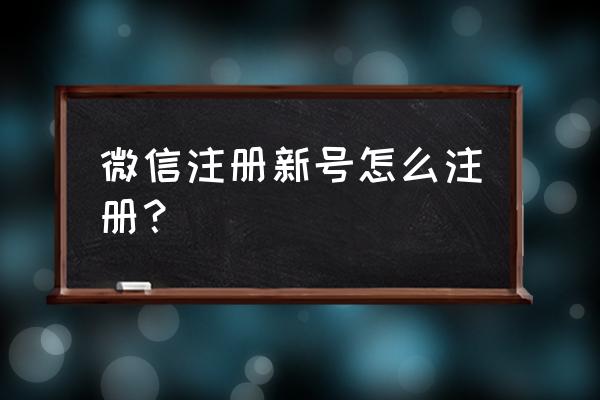 微信除了手机注册还能怎么注册 微信注册新号怎么注册？