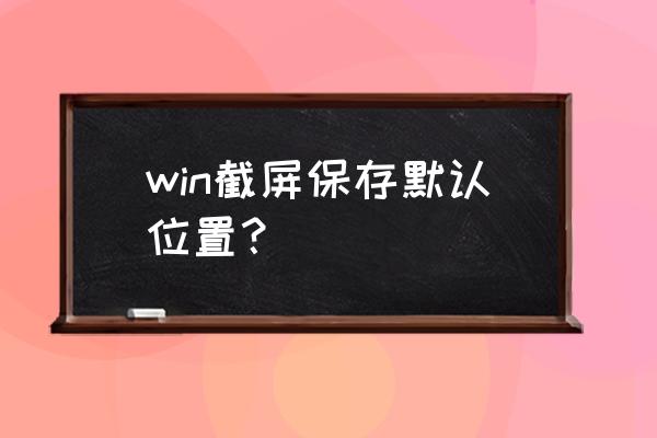 台式电脑截屏后保存在哪里 win截屏保存默认位置？