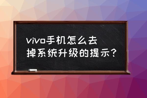 x23系统更新通知在哪里关闭 vivo手机怎么去掉系统升级的提示？