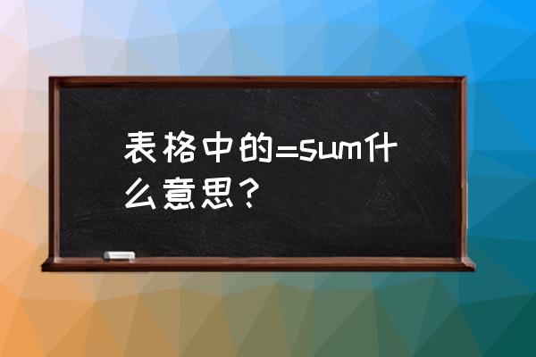 电子表格公式sum是什么意思 表格中的=sum什么意思？