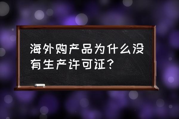 进口食品有生产许可证书吗 海外购产品为什么没有生产许可证？