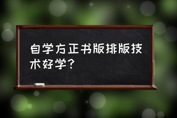 怎么自学方正排版 自学方正书版排版技术好学？