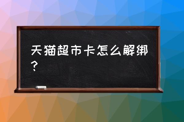 天猫超市卡怎么冻结 天猫超市卡怎么解绑？