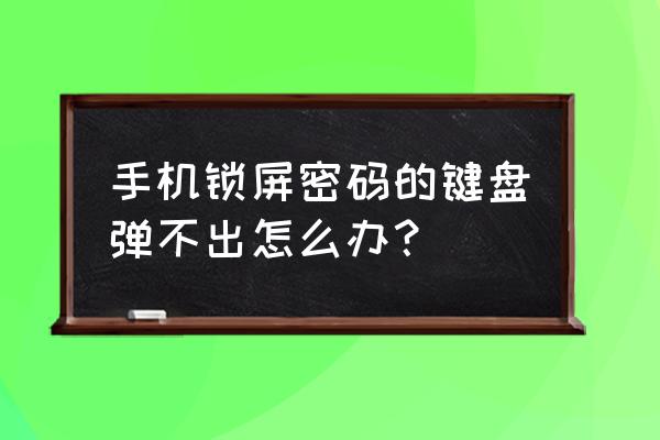 手机解锁弹不出键盘怎么办 手机锁屏密码的键盘弹不出怎么办？