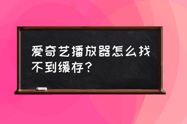 华为手机爱奇艺怎么缓存文件夹 爱奇艺播放器怎么找不到缓存？