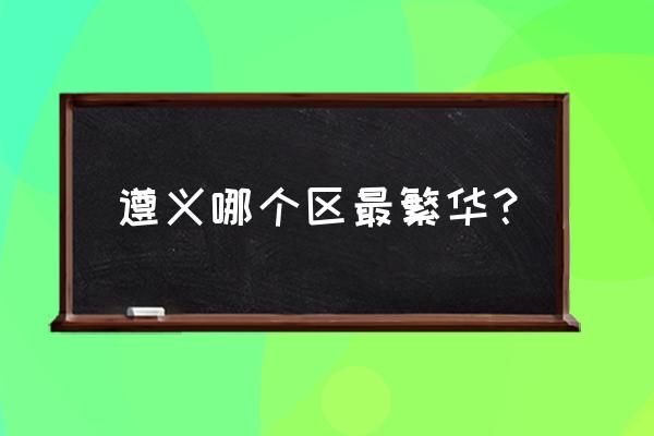 遵义香火批发市场在哪 遵义哪个区最繁华？