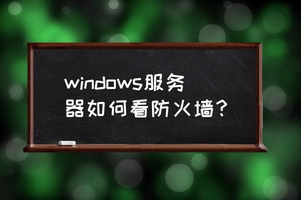 电脑的防火墙怎么查找 windows服务器如何看防火墙？