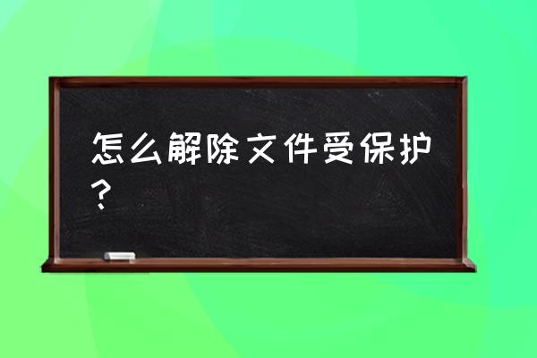 文件解除保护怎么解除 怎么解除文件受保护？