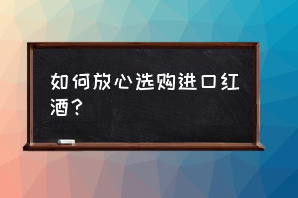 怎样买到好的进口红酒 如何放心选购进口红酒？