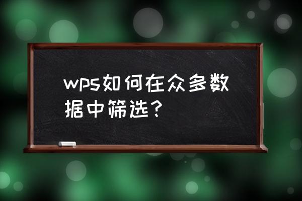 如何从海量数据筛选比对 wps如何在众多数据中筛选？