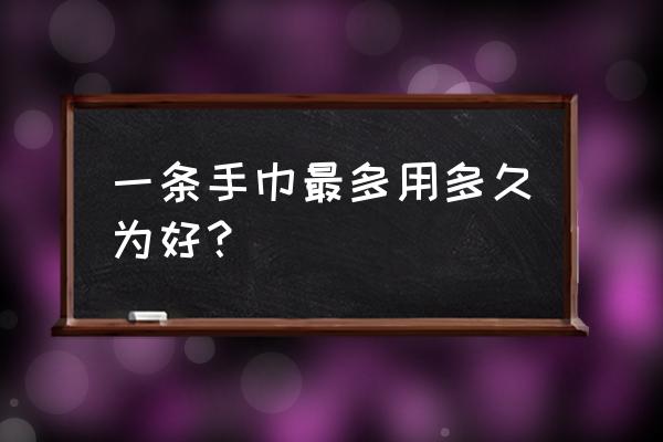 手巾多长时间换 一条手巾最多用多久为好？