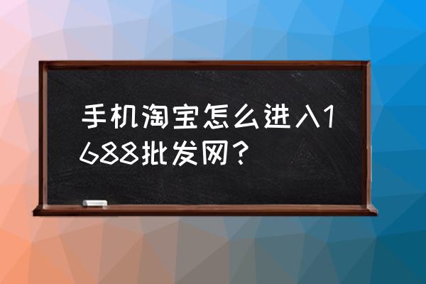 如何加入阿里巴巴批发网 手机淘宝怎么进入1688批发网？