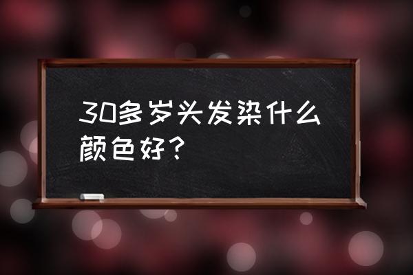 30岁女人染发哪个颜色好 30多岁头发染什么颜色好？