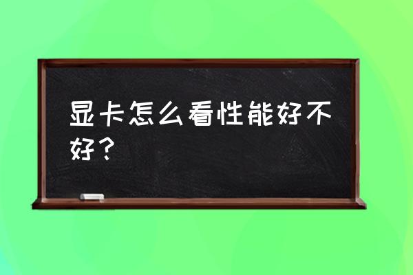 怎样知道显卡性能不足 显卡怎么看性能好不好？