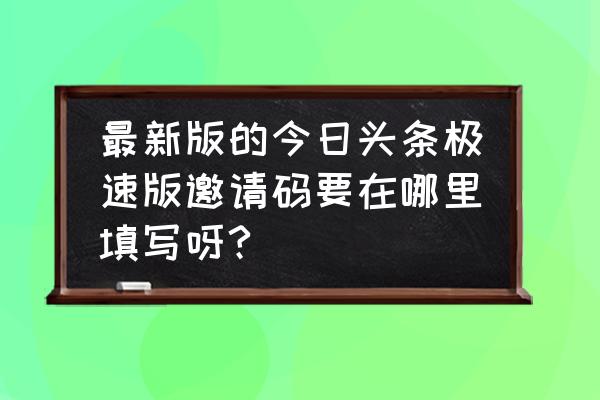 今日头条去哪里填写邀请码 最新版的今日头条极速版邀请码要在哪里填写呀?