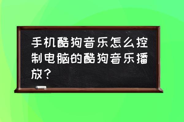 手机怎样控制电脑酷狗音乐 手机酷狗音乐怎么控制电脑的酷狗音乐播放？