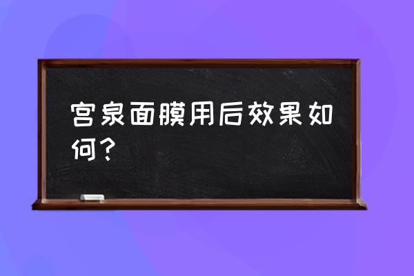 宫泉面膜安全吗 宫泉面膜用后效果如何？