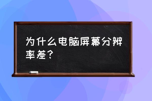 为什么电脑的分辨率和 为什么电脑屏幕分辨率差？