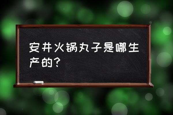 怎么找速冻丸类加工厂 安井火锅丸子是哪生产的？