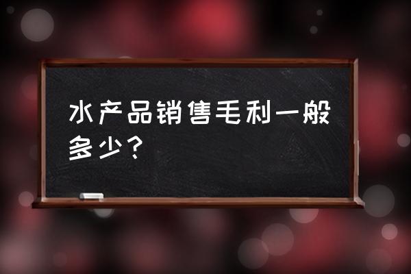 乡镇海鲜批发零售利润有多大 水产品销售毛利一般多少？