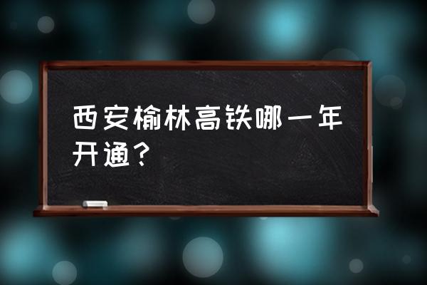 榆林至西安的高铁什么时候修建 西安榆林高铁哪一年开通？