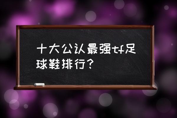 知乎足球鞋哪个牌子好 十大公认最强tf足球鞋排行？